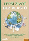Lepší život bez plastů - Více než 300 udržitelných alternativ a nápadů, s nimiž unikneme záplavě plastů