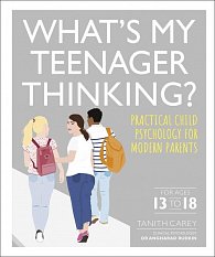 What's My Teenager Thinking? Practical child psychology for modern parents