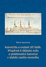 Konvertita a exulant Jiří Holík - Příspěvek k dějinám exilu a problematice konverze v období raného novověku