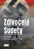 Zdivočelé Sudety - Nový pohled na dramatický rok 1938