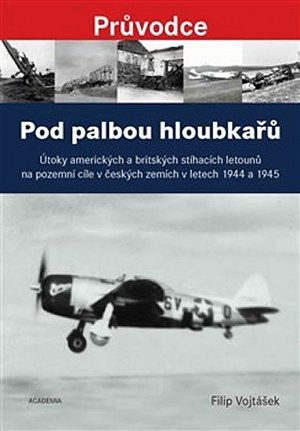 Pod palbou hloubkařů - Útoky amerických a britských stíhacích letounů na pozemní cíle v českých zemích v letech 1944 a 1945