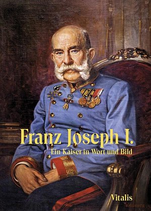 Franz Joseph I. - Ein Kaiser in Wort und Bild