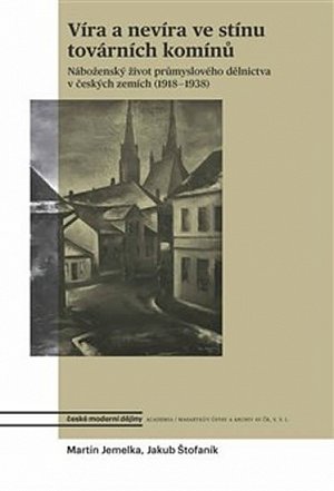 Víra a nevíra ve stínu továrních komínů - Náboženský život průmyslového dělnictva v českých zemích (1918-1938)