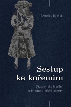 Sestup ke kořenům - Divadlo jako hledání jedinečnosti lidské identity