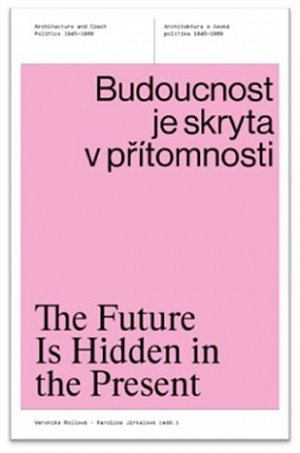 Budoucnost je skryta v přítomnosti - Architektura a česká politika 1945-1989