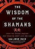 The Wisdom of the Shamans : What the Ancient Masters Can Teach Us About Love and Life