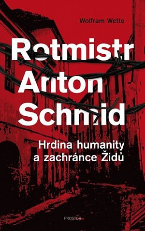 Rotmistr Anton Schmid - Hrdina humanity a zachránce Židů