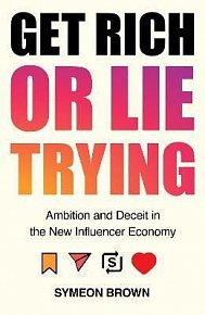 Get Rich or Lie Trying : Ambition and Deceit in the New Influencer Economy