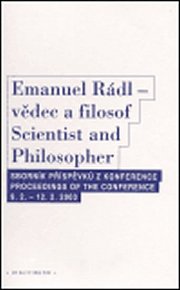 Emanuel Rádl - vědec a filosof / Scintist and Philosopher: Sborník příspěvků z konference / Proceedings of the conference 9.2. - 12.2. 2003