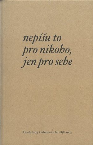 Nepíšu to pro nikoho, jen pro sebe - Deník Anny Gablerové z let 1838-1903