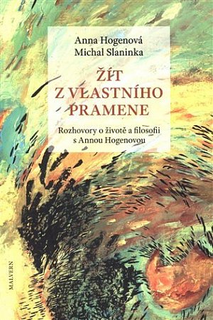 Žít z vlastního pramene. Rozhovory o životě a filosofii s Annou Hogenovou