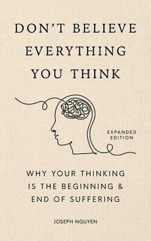 Don´t Believe Everything You Think (Expanded Edition): Why Your Thinking Is The Beginning & End Of Suffering