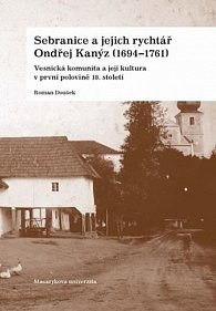 Sebranice a jejich rychtář Ondřej Kanýz (1694–1761): Vesnická komunita a její kultura v první polovině 18. století