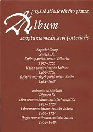 Album pozdně středověkého písma - svazek IX. Západní Čechy. Svazek IX. Kniha pamětní města Velhartic 1397–1720. Kniha pamětní města Kolínce 1409–1724. Rejstřík městských počtů města Sušice 1464–1648.