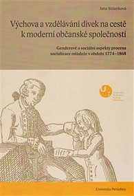 Výchova a vzdělávání dívek na cestě k moderní občanské společnosti - Genderové a sociální aspekty procesu socializace mládeže v období 1774-1868