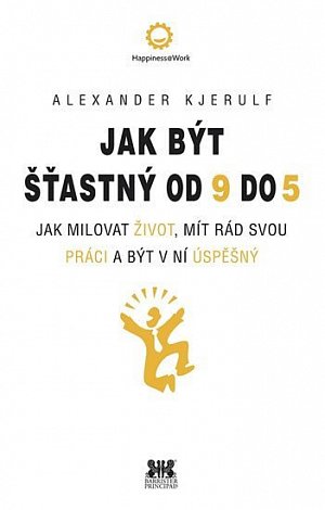 Jak být šťastný od 9 do 5 - Jak milovat život, mít rád svou práci a být v ní úspěšný