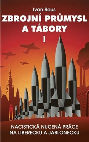 Zbrojní průmysl a tábory I. - Nacistická nucená práce na Liberecku a Jablonecku