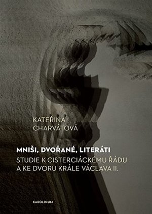 Mniši, dvořané, literáti - Studie k cisterciáckému řádu a ke dvoru krále Václava II.