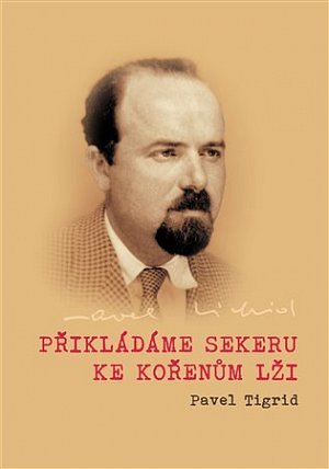 Přikládáme sekeru ke kořenům lži - Rozhlasové projevy programového ředitele Rádia Svobodná Evropa v Mnichově 1951–1952 Pavla Tigrida