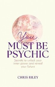 You Must Be Psychic: Secrets to unlock your inner power and reveal your future