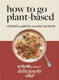 Deliciously Ella How To Go Plant-Based : A Definitive Guide For You and Your Family