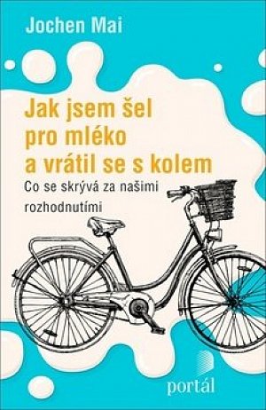 Jak jsem šel pro mléko a vrátil se s kolem - Co se skrývá za našimi rozhodnutími
