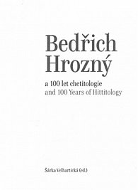 Bedřich Hrozný a 100 let chetitologie / Bedřich Hrozný and 100 Years of Hittitology