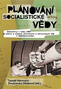 Plánování socialistické vědy - Dokumenty z roku 1960 ke stavu a rozvoji přírodních a technických věd v Československu K vydání připravili