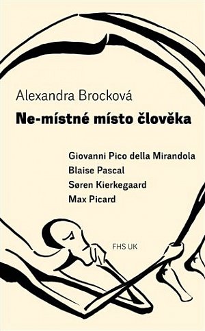 Ne-místné místo člověka - Giovanni Pico della Mirandola, Blaise Pascal, Soren Kierkegaard, Max Picard