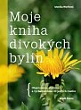 Moje kniha divokých bylin: Objevujeme, sbíráme a vychutnáváme 30 jedlých rostlin