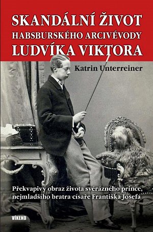 Skandální život habsburského arcivévody Ludvíka Viktora - Překvapivý obraz života svérázného prince, nejmladšího bratra císaře Františka Josefa