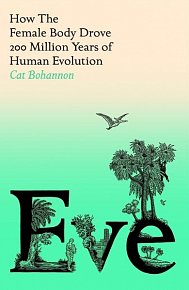 Eve: How The Female Body Drove 200 Million Years of Human Evolution