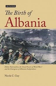 The Birth of Albania : Ethnic Nationalism, the Great Powers of World War I and the Emergence of Albanian Independence