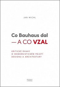 Co Bauhaus dal a co vzal - Kritické úvahy o modernistickém pojetí designu a architektury