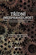 Třídní (ne)spravedlnost - Proměny politicky motivované trestněprávní perzekuce v Československu v letech 1948-1989