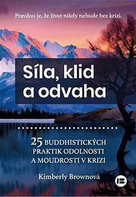 Síla, klid a odvaha - 25 buddhistických praktik odolnosti a moudrosti v krizi