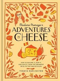 Madame Fromage´s Adventures in Cheese: How to Explore It, Pair It, and Love It, from the Creamiest Bries to the Funkiest Blues