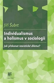 Individualismus a holismus v sociologii - Jak překonat teoretické dilema?