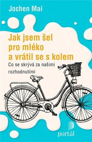 Jak jsem šel pro mléko a vrátil se s kolem - Co se skrývá za našimi rozhodnutími