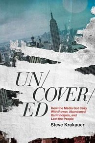 Uncovered: How the Media Got Cozy With Power, Abandoned its Principles, and Lost the People