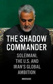 The Shadow Commander : Soleimani, the US, and Iran´s Global Ambitions