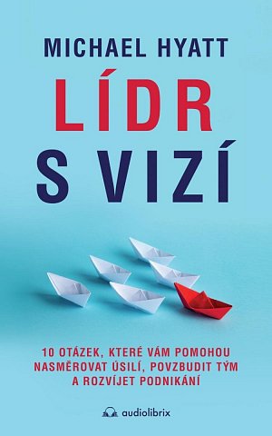 Lídr s vizí / 10 otázek, které vám pomohou nasměrovat úsilí, povzbudit tým a rozvíjet podnikání