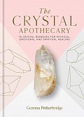 The Crystal Apothecary: 75 crystal remedies for physical, emotional and spiritual healing