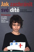 Jak zachránit své dítě - První pomoc pro rodiče a všechny, kteří se starají o děti