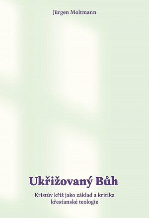 Ukřižovaný Bůh - Kristův kříž jako základ a kritika křesťanské teologie