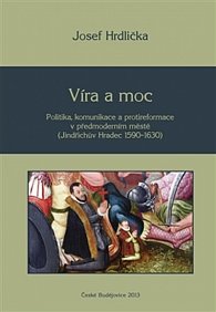 Víra a moc - Politika, komunikace a protireformace v předmoderním městě (Jindřichův Hradec 1590–1630)