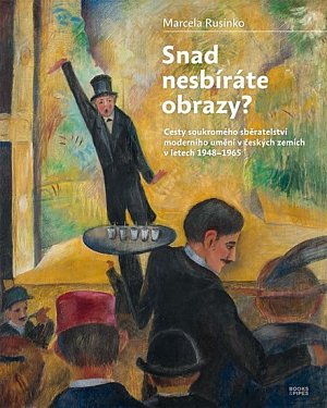 Snad nesbíráte obrazy? - Cesty soukromého sběratelství moderního umění v českých zemích v letech 1948-1965