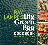 Ray Lampe´s Big Green Egg Cookbook: Grill, Smoke, Bake & Roast