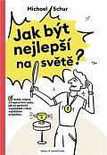 Jak být nejlepší na světě - Svěží, vtipné a inspirativní rady, jak se správně vypořádat s těmi nejtěžšími problémy