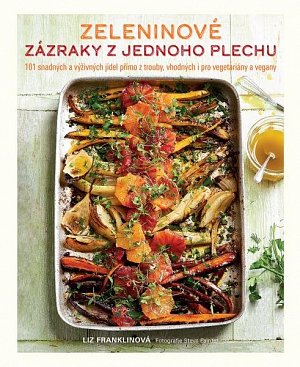 Zeleninové zázraky z jednoho plechu - 101 snadných a výživných jídel přímo z trouby, vhodných i pro vegetariány a vegany